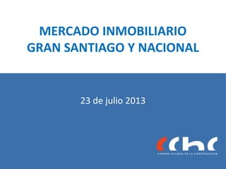 MERCADO INMOBILIARIO
GRAN SANTIAGO Y NACIONAL
23 de julio 2013
 