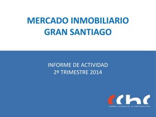 MERCADO INMOBILIARIO
GRAN SANTIAGO
INFORME DE ACTIVIDAD
2º TRIMESTRE 2014
 