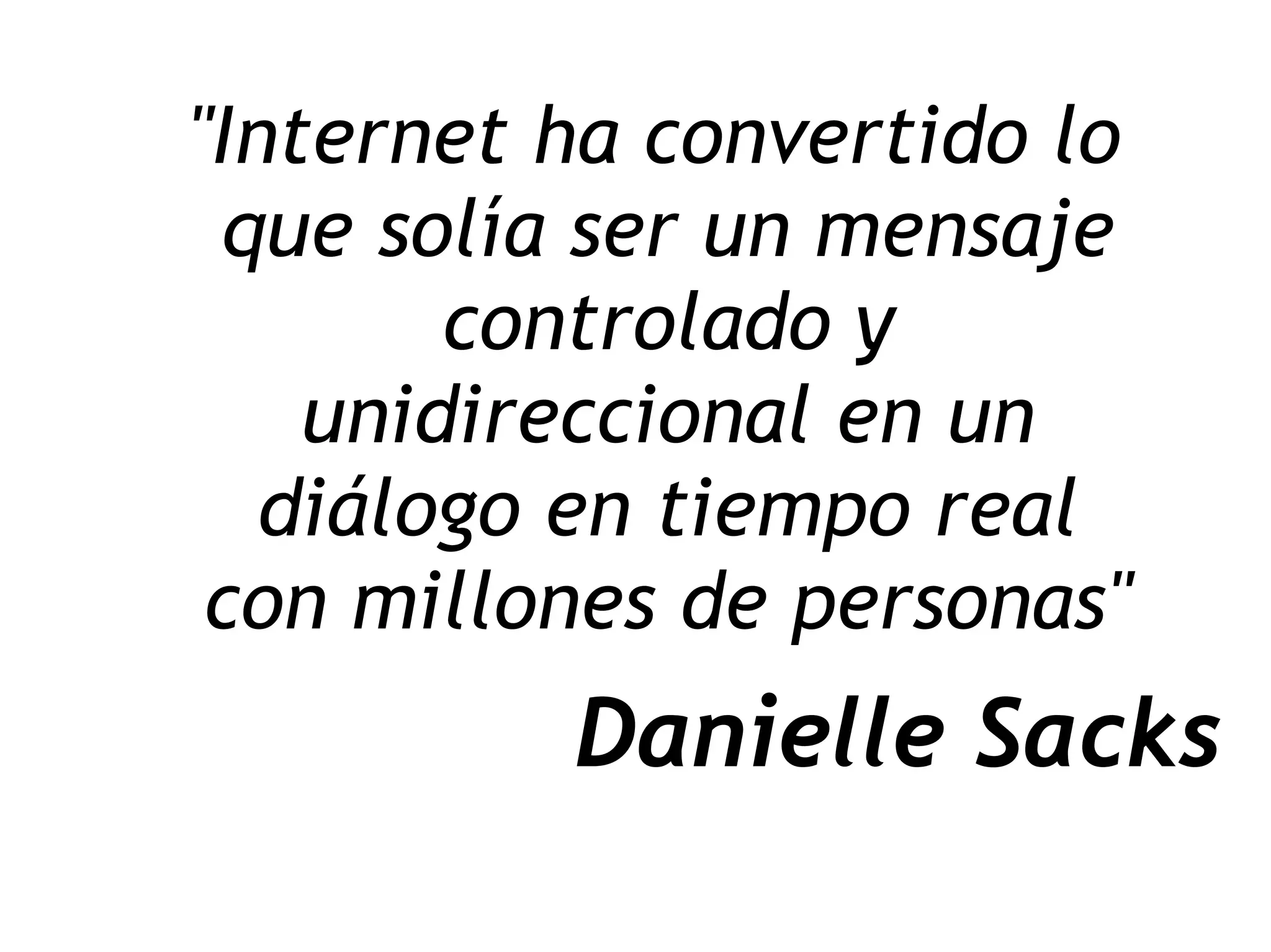 "Internet ha convertido lo
que solía ser un mensaje
controlado y
unidireccional en un
diálogo en tiempo real
con millones de personas"
Danielle Sacks
 