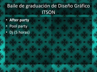 Baile de graduación de Diseño Gráfico
               ITSON
• After party
• Pool party
• Dj (5 horas)
 