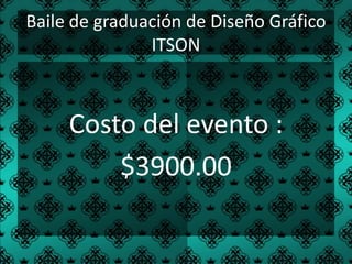 Baile de graduación de Diseño Gráfico
               ITSON



     Costo del evento :
         $3900.00
 