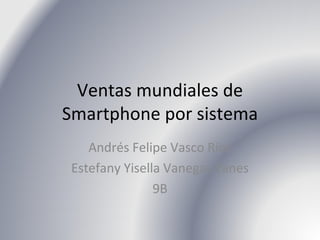 Ventas mundiales de
Smartphone por sistema
    Andrés Felipe Vasco Ríos
 Estefany Yisella Vanegas Yanes
                9B
 