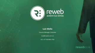Luiz	Mello	
Country	Manager	Colombia	
luiz@reweb.com.co	
Cel.:+57	310	856	1762	
 