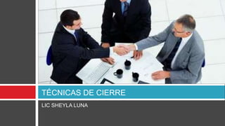 LIC SHEYLA LUNA
TÉCNICAS DE CIERRE
 