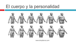www.sheylaluna.com
El cuerpo y la personalidad
 