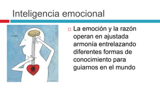 Inteligencia emocional
 La emoción y la razón
operan en ajustada
armonía entrelazando
diferentes formas de
conocimiento para
guiarnos en el mundo
 