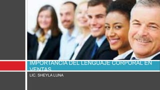 LIC. SHEYLA LUNA
IMPORTANCIA DEL LENGUAJE CORPORAL EN
VENTAS
 