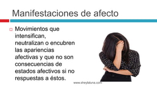  Movimientos que
intensifican,
neutralizan o encubren
las apariencias
afectivas y que no son
consecuencias de
estados afectivos si no
respuestas a éstos.
www.sheylaluna.com
Manifestaciones de afecto
 