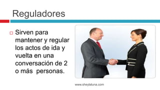  Sirven para
mantener y regular
los actos de ida y
vuelta en una
conversación de 2
o más personas.
www.sheylaluna.com
Reguladores
 