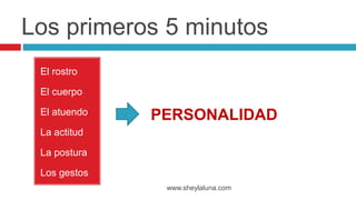 Los primeros 5 minutos
El rostro
El cuerpo
El atuendo
La actitud
La postura
Los gestos
La voz
www.sheylaluna.com
PERSONALIDAD
 