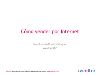 Cómo vender por Internet
Juan Ernesto Rondán Vásquez
Avadtar SAC

Avadtar Agencia Interactiva y Asesoría en Marketing Digital www.avadtar.com

 