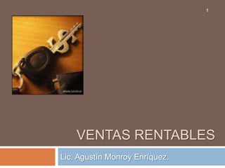 1




    VENTAS RENTABLES
Lic. Agustín Monroy Enríquez.
 