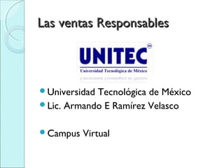 Las ventas Responsables



UniversidadTecnológica de México
Lic. Armando E Ramírez Velasco


Campus   Virtual
 