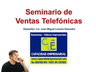 Seminario de
Ventas Telefónicas
Expositor: Lic. Juan Miguel Linares Saavedra
 