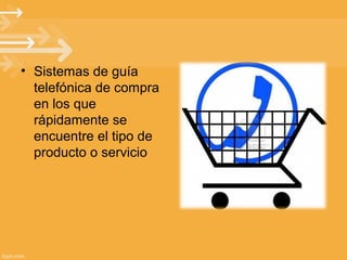 • Sistemas de guía
telefónica de compra
en los que
rápidamente se
encuentre el tipo de
producto o servicio

 
