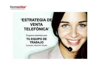 ‘ESTRATEGIA DE
VENTA
TELEFÓNICA’
Programa diseñado para
TU EQUIPO DE
TRABAJO
Consultor: Alfons M. Viñuela
 