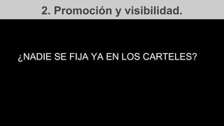 2. Promoción y visibilidad.
¿NADIE SE FIJA YA EN LOS CARTELES?
 