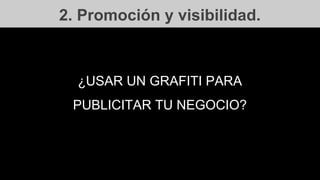 2. Promoción y visibilidad.
¿USAR UN GRAFITI PARA
PUBLICITAR TU NEGOCIO?
 