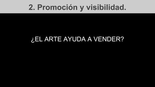 2. Promoción y visibilidad.
¿EL ARTE AYUDA A VENDER?
 