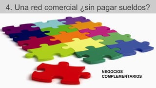4. Una red comercial ¿sin pagar sueldos?
NEGOCIOS
COMPLEMENTARIOS
 