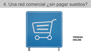 4. Una red comercial ¿sin pagar sueldos?
TIENDAS
ONLINE
 