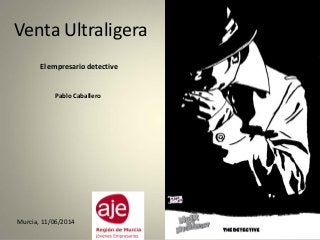 Venta Ultraligera
El empresario detective
Pablo Caballero
Murcia, 11/06/2014
 