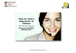 Taller de ‘Venta y
Negociación’ al
Teléfono
©2016 Alfons M. Viñuela para
(Empresa) CUSTOMER
SERVICES DEP.
http://venderdesdeelcorazon.blogspot.com.es
 
