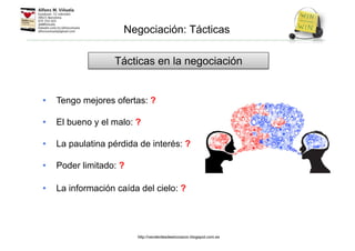 • Tengo mejores ofertas: ?
• El bueno y el malo: ?
• La paulatina pérdida de interés: ?
• Poder limitado: ?
• La información caída del cielo: ?
Tácticas en la negociación
Negociación: Tácticas
http://venderdesdeelcorazon.blogspot.com.es
 