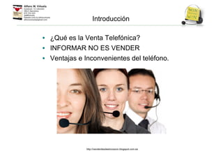 Introducción
• ¿Qué es la Venta Telefónica?
• INFORMAR NO ES VENDER
• Ventajas e Inconvenientes del teléfono.
http://venderdesdeelcorazon.blogspot.com.es
 