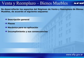 Venta y Reemplazo – Bienes Muebles Se desarrollarán los aspectos del Régimen de Venta y Reemplazo de Bienes Muebles, de acuerdo al siguiente esquema:  Descripción general Plazos Mecánica para su aplicación Incumplimiento y sus consecuencias 