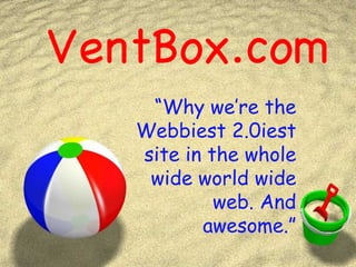 VentBox.com “ Why we’re the Webbiest 2.0iest site in the whole wide world wide web. And awesome.” 