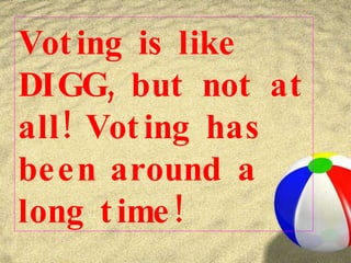Voting is like DIGG, but not at all! Voting has been around a long time! 