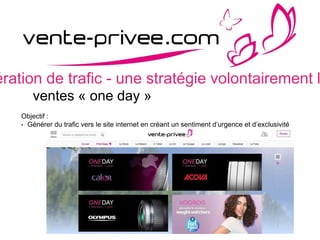 ération de trafic - une stratégie volontairement l
ventes « one day »
Objectif :
• Générer du trafic vers le site internet en créant un sentiment d’urgence et d’exclusivité
 