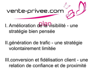 planI. Amélioration de la visibilité - une
stratégie bien pensée
II.génération de trafic - une stratégie
volontairement limitée
III.conversion et fidélisation client - une
relation de confiance et de proximité
 