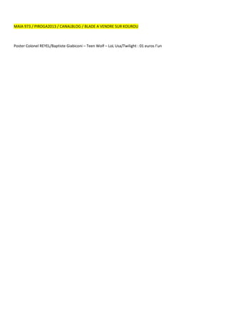 MAIA 973 / PIROGA2013 / CANALBLOG / BLADE A VENDRE SUR KOUROU

Poster Colonel REYEL/Baptiste Giabiconi – Teen Wolf – LoL Usa/Twilight : 01 euros l’un

 
