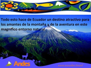 Todo esto hace de Ecuador un destino atractivo para los amantes de la montaña y de la aventura en este magnífico entorno natural. 