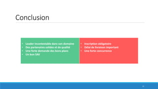 Conclusion
• Leader incontestable dans son domaine
• Des partenaires solides et de qualité
• Une forte demande des bons plans
• Un bon SAV
• Inscription obligatoire
• Délai de livraison important
• Une forte concurrence
13
 