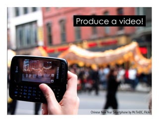 Produce a video!
Chinese New Year Smartphone by Mr.TinDC, Flickr
 
