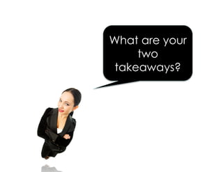 What are your
two
takeaways?
 