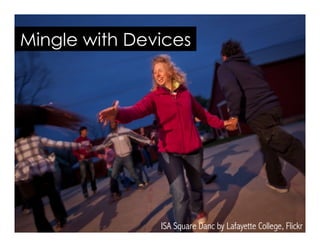 ISA Square Danc by Lafayette College, Flickr
Mingle with Devices
 