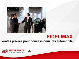 FIDELIMAX
Ventes privées pour concessionnaires automobile


                 LLR
 