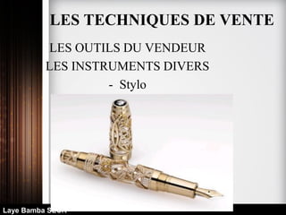 Laye Bamba SECK
LES OUTILS DU VENDEUR
LES INSTRUMENTS DIVERS
- Stylo
LES TECHNIQUES DE VENTE
 