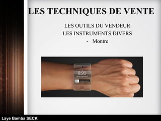 LES OUTILS DU VENDEUR
LES INSTRUMENTS DIVERS
- Montre
Laye Bamba SECK
LES TECHNIQUES DE VENTE
 