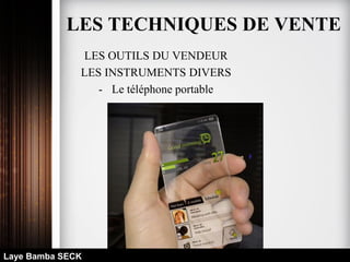 LES OUTILS DU VENDEUR
LES INSTRUMENTS DIVERS
- Le téléphone portable
Laye Bamba SECK
LES TECHNIQUES DE VENTE
 