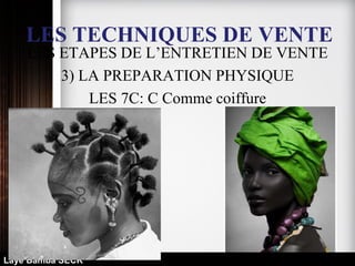 LES TECHNIQUES DE VENTE
LES ETAPES DE L’ENTRETIEN DE VENTE
3) LA PREPARATION PHYSIQUE
LES 7C: C Comme coiffure
Laye Bamba SECK
 