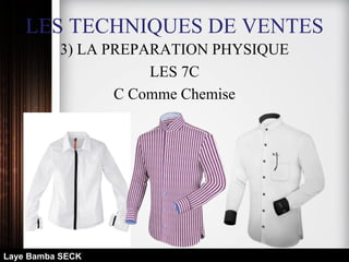 LES TECHNIQUES DE VENTES
3) LA PREPARATION PHYSIQUE
LES 7C
C Comme Chemise
Laye Bamba SECK
 