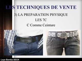 LES TECHNIQUES DE VENTE
3) LA PREPARATION PHYSIQUE
LES 7C
C Comme Ceinture
Laye Bamba SECK
 