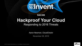© 2016, Amazon Web Services, Inc. or its Affiliates. All rights reserved.
Aaron Newman, CloudCheckr
November 29, 2016
SAC308
Hackproof Your Cloud
Responding to 2016 Threats
 