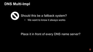 DNS Multi-Impl
Should this be a fallback system?
• We want to know it always works
Place it in front of every DNS name server?
 