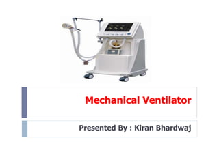 Mechanical Ventilator
Presented By : Kiran Bhardwaj
 